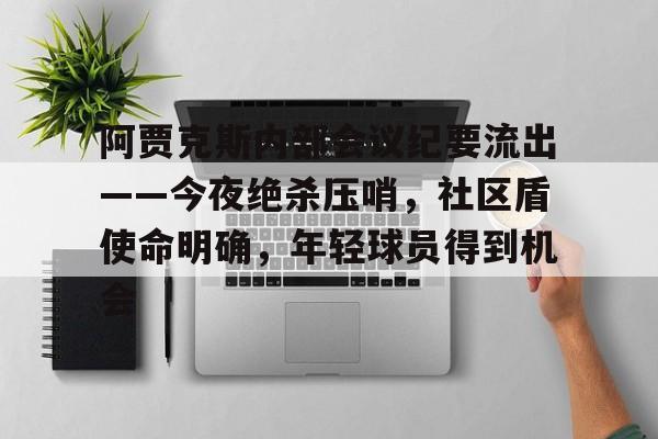 包含阿贾克斯内部会议纪要流出——今夜绝杀压哨，社区盾使命明确，年轻球员得到机会的词条